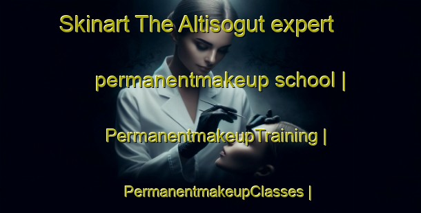 Skinart The Altisogut expert permanentmakeup school | PermanentmakeupTraining | PermanentmakeupClasses | SkinartTraining-Turkey